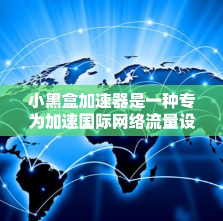 小黑盒加速器是一种专为加速国际网络流量设计的网络加速技术,主要用于提升Web浏览、视频流播放和在线游戏等高负载需求下的用户体验。以下是关于小黑盒加速器国际线路的详细分析 小黑盒加速器是一种专为加速国际网络流量设计的网络加速技术,主要用于提升Web浏览、视频流播放和在线游戏等高负载需求下的用户体验。以下是关于小黑盒加速器国际线路的详细分析