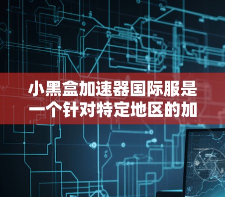小黑盒加速器国际服是一个针对特定地区的加速器,专为某些地区的用户群体设计,旨在提升该地区用户的手机性能。以下是对该产品的详细介绍 小黑盒加速器国际服是一个针对特定地区的加速器,专为某些地区的用户群体设计,旨在提升该地区用户的手机性能。以下是对该产品的详细介绍