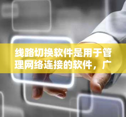 线路切换软件是用于管理网络连接的软件，广泛应用于网络设备的监控、管理以及故障处理。以下是对其详细的信息
