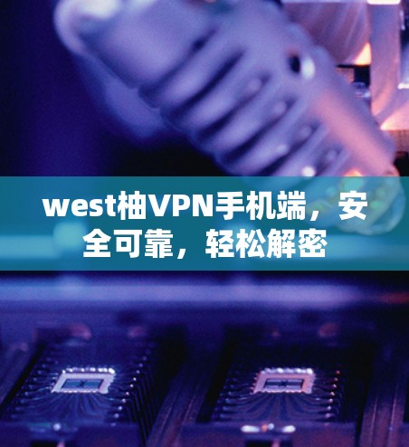 west柚VPN手机端,安全可靠,轻松解密 west柚VPN手机端,安全可靠,轻松解密