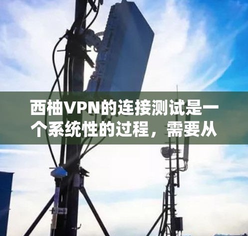 西柚VPN的连接测试是一个系统性的过程,需要从多个方面进行全面检查和处理。以下是对指南的详细总结 西柚VPN的连接测试是一个系统性的过程,需要从多个方面进行全面检查和处理。以下是对指南的详细总结