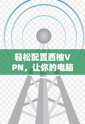 轻松配置西柚VPN,让你的电脑安全可靠 轻松配置西柚VPN,让你的电脑安全可靠