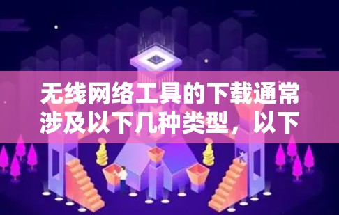 无线网络工具的下载通常涉及以下几种类型，以下是几种常见的无线网络工具及其获取方法