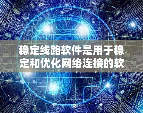稳定线路软件是用于稳定和优化网络连接的软件,主要包括以下几个关键部分 稳定线路软件是用于稳定和优化网络连接的软件,主要包括以下几个关键部分