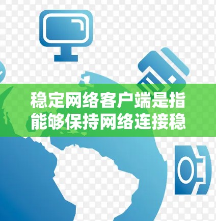 稳定网络客户端是指能够保持网络连接稳定、可靠的服务应用或设备,帮助用户在不同网络架构中获得良好的网络连接。以下是对该概念的详细分析 稳定网络客户端是指能够保持网络连接稳定、可靠的服务应用或设备,帮助用户在不同网络架构中获得良好的网络连接。以下是对该概念的详细分析