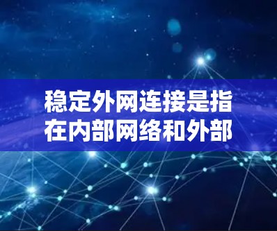 稳定外网连接是指在内部网络和外部网络之间建立稳定的、持续的连接，以避免因设备故障、外部网络变化或网络管理问题而中断连接。以下是关于如何确保稳定外网连接的详细步骤和解释