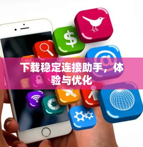 下载稳定连接助手,体验与优化 下载稳定连接助手,体验与优化