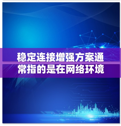稳定连接增强方案通常指的是在网络环境中设计一种方法,以确保连接的稳定性和可靠性,特别是在面对网络波动、设备故障或环境变化时。以下是一个通用的稳定连接增强方案的步骤说明 稳定连接增强方案通常指的是在网络环境中设计一种方法,以确保连接的稳定性和可靠性,特别是在面对网络波动、设备故障或环境变化时。以下是一个通用的稳定连接增强方案的步骤说明