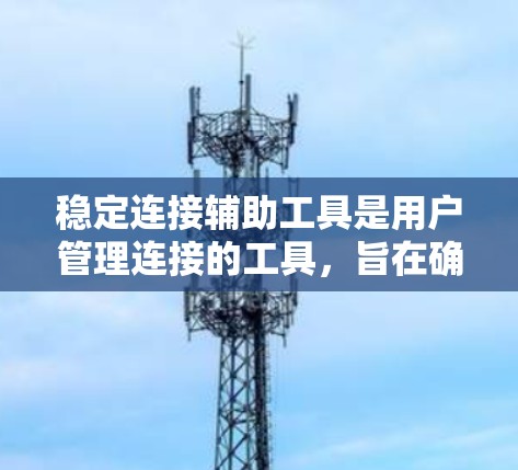 稳定连接辅助工具是用户管理连接的工具,旨在确保连接的稳定性和可靠性。以下是对这些工具的详细总结 稳定连接辅助工具是用户管理连接的工具,旨在确保连接的稳定性和可靠性。以下是对这些工具的详细总结