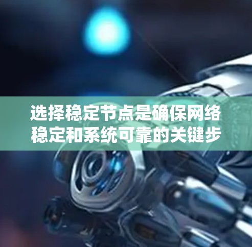 选择稳定节点是确保网络稳定和系统可靠的关键步骤。以下是一个系统化的方法来选择稳定节点 选择稳定节点是确保网络稳定和系统可靠的关键步骤。以下是一个系统化的方法来选择稳定节点