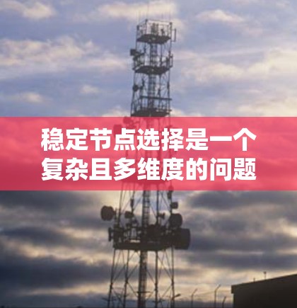 稳定节点选择是一个复杂且多维度的问题,涉及多个领域和方法的结合。以下是对该问题的详细分析和解决方案 稳定节点选择是一个复杂且多维度的问题,涉及多个领域和方法的结合。以下是对该问题的详细分析和解决方案