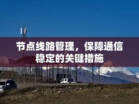 节点线路管理,保障通信稳定的关键措施 节点线路管理,保障通信稳定的关键措施