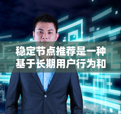 稳定节点推荐是一种基于长期用户行为和数据的推荐策略,专注于推荐稳定且准确的内容。以下是对其核心概念、优势、实现和挑战的详细分析 稳定节点推荐是一种基于长期用户行为和数据的推荐策略,专注于推荐稳定且准确的内容。以下是对其核心概念、优势、实现和挑战的详细分析