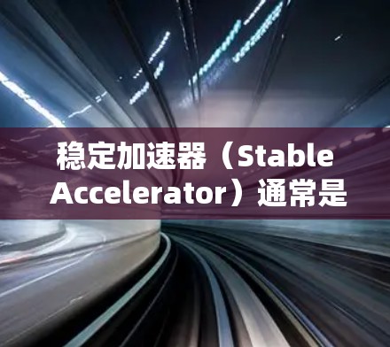 稳定加速器(Stable Accelerator)通常是自动驾驶技术中的一个关键组件,其主要作用是提升车辆的稳定性和安全性,尤其是在紧急刹车情况下,确保车辆能够及时稳定停下并避免侧翻 稳定加速器(Stable Accelerator)通常是自动驾驶技术中的一个关键组件,其主要作用是提升车辆的稳定性和安全性,尤其是在紧急刹车情况下,确保车辆能够及时稳定停下并避免侧翻
