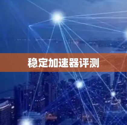稳定加速器评测 稳定加速器评测