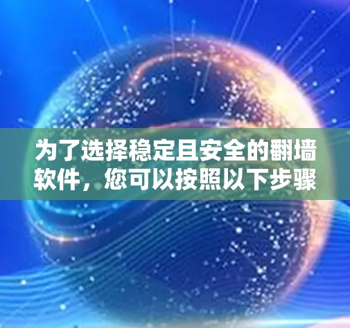 为了选择稳定且安全的翻墙软件,您可以按照以下步骤进行 为了选择稳定且安全的翻墙软件,您可以按照以下步骤进行