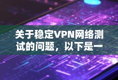 关于稳定VPN网络测试的问题,以下是一些关键点和步骤,帮助你进行测试 关于稳定VPN网络测试的问题,以下是一些关键点和步骤,帮助你进行测试