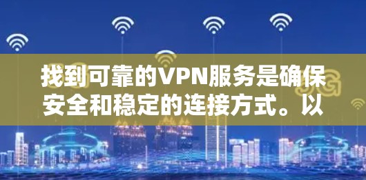找到可靠的VPN服务是确保安全和稳定的连接方式。以下是一些常见的VPN类型和下载链接,供您参考 找到可靠的VPN服务是确保安全和稳定的连接方式。以下是一些常见的VPN类型和下载链接,供您参考