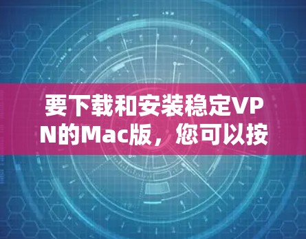 要下载和安装稳定VPN的Mac版,您可以按照以下步骤进行 要下载和安装稳定VPN的Mac版,您可以按照以下步骤进行