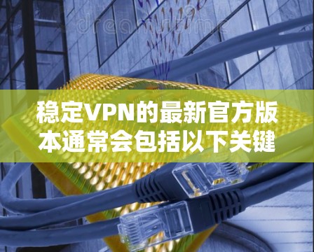 稳定VPN的最新官方版本通常会包括以下关键元素,以确保技术的先进性、性能的优化以及用户体验的稳定。这些版本通常会更具竞争力,能够适应用户对安全和稳定性的日益增长的需求 稳定VPN的最新官方版本通常会包括以下关键元素,以确保技术的先进性、性能的优化以及用户体验的稳定。这些版本通常会更具竞争力,能够适应用户对安全和稳定性的日益增长的需求