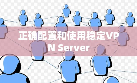 正确配置和使用稳定VPN Server