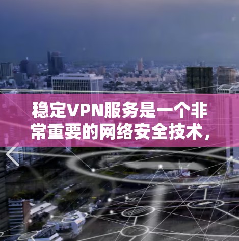 稳定VPN服务是一个非常重要的网络安全技术，它能够有效地保护用户的数据和隐私。以下是关于稳定VPN服务的一些关键信息