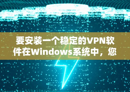 要安装一个稳定的VPN软件在Windows系统中,您可以选择以下几种选项 要安装一个稳定的VPN软件在Windows系统中,您可以选择以下几种选项