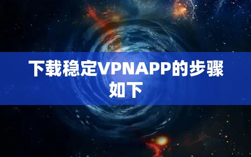下载稳定VPNAPP的步骤如下