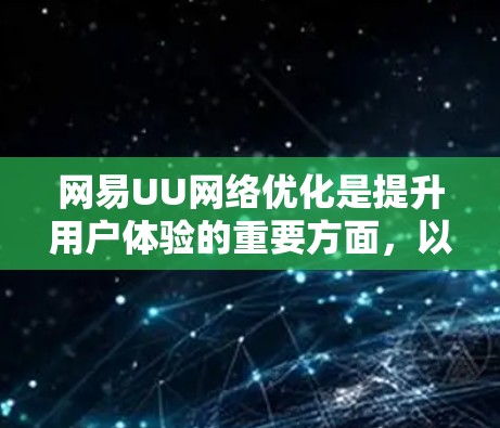 网易UU网络优化是提升用户体验的重要方面,以下是几个关键点 网易UU网络优化是提升用户体验的重要方面,以下是几个关键点