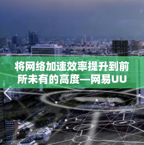 将网络加速效率提升到前所未有的高度—网易UU加速器全面解析 将网络加速效率提升到前所未有的高度—网易UU加速器全面解析