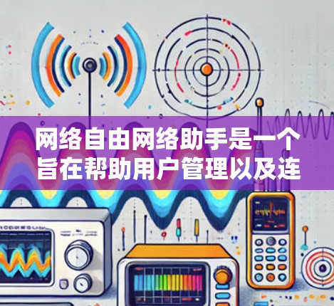 网络自由网络助手是一个旨在帮助用户管理以及连接到互联网的网络设备及其辅助功能的工具。以下是对该概念的详细解答 网络自由网络助手是一个旨在帮助用户管理以及连接到互联网的网络设备及其辅助功能的工具。以下是对该概念的详细解答