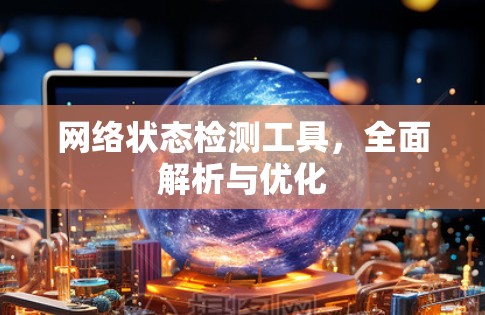 网络状态检测工具,全面解析与优化 网络状态检测工具,全面解析与优化