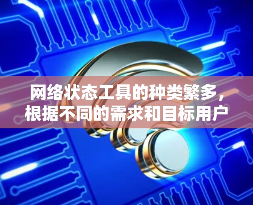 网络状态工具的种类繁多,根据不同的需求和目标用户或设备的数量,可以选择不同的工具。以下是一些常用的网络状态工具及其特点,供参考 网络状态工具的种类繁多,根据不同的需求和目标用户或设备的数量,可以选择不同的工具。以下是一些常用的网络状态工具及其特点,供参考