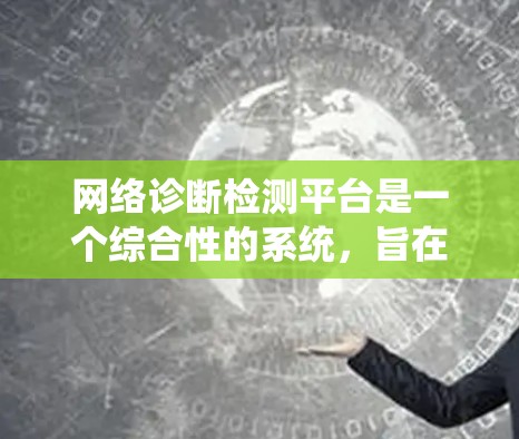 网络诊断检测平台是一个综合性的系统,旨在通过多种功能来保障网络设备的正常运行和状态评估。以下是对该平台的详细总结和分析 网络诊断检测平台是一个综合性的系统,旨在通过多种功能来保障网络设备的正常运行和状态评估。以下是对该平台的详细总结和分析