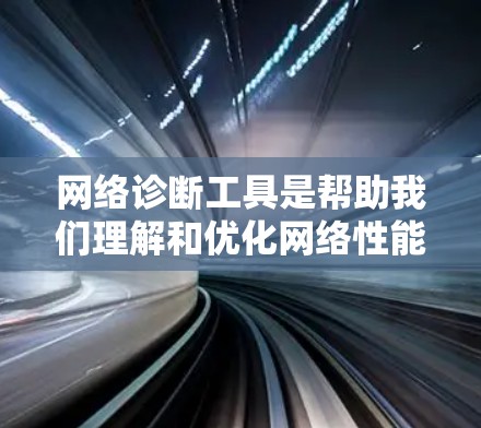 网络诊断工具是帮助我们理解和优化网络性能的重要工具。以下是一些常用网络诊断工具及其使用方法,帮助你全面掌握网络调试和分析能力 网络诊断工具是帮助我们理解和优化网络性能的重要工具。以下是一些常用网络诊断工具及其使用方法,帮助你全面掌握网络调试和分析能力