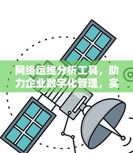 网络运维分析工具,助力企业数字化管理,实现高效智能化 网络运维分析工具,助力企业数字化管理,实现高效智能化