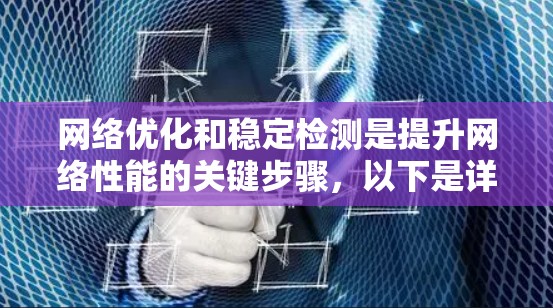 网络优化和稳定检测是提升网络性能的关键步骤,以下是详细的步骤指南 网络优化和稳定检测是提升网络性能的关键步骤,以下是详细的步骤指南