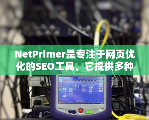 NetPrimer是专注于网页优化的SEO工具,它提供多种功能,旨在提高网站访问速度、减少广告点击率和提高搜索引擎排名。以下是其主要功能的详细说明 NetPrimer是专注于网页优化的SEO工具,它提供多种功能,旨在提高网站访问速度、减少广告点击率和提高搜索引擎排名。以下是其主要功能的详细说明