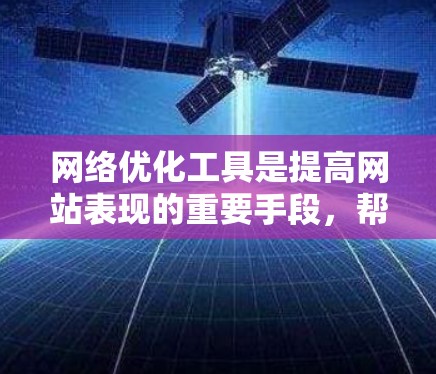 网络优化工具是提高网站表现的重要手段,帮助网站在竞争激烈的网络环境中脱颖而出。以下是对网络优化工具的详细介绍 网络优化工具是提高网站表现的重要手段,帮助网站在竞争激烈的网络环境中脱颖而出。以下是对网络优化工具的详细介绍