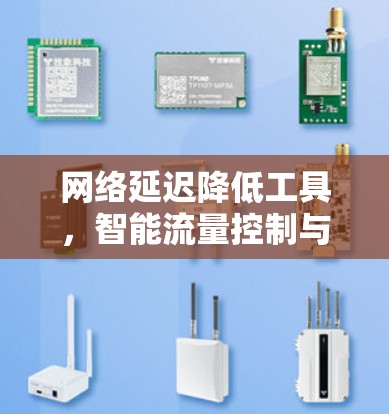 网络延迟降低工具,智能流量控制与优化技术 网络延迟降低工具,智能流量控制与优化技术