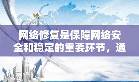 网络修复是保障网络安全和稳定的重要环节,通常包括以下几个步骤 网络修复是保障网络安全和稳定的重要环节,通常包括以下几个步骤
