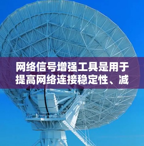 网络信号增强工具是用于提高网络连接稳定性、减少干扰和提高数据传输速率的工具。以下是对该主题的分步说明 网络信号增强工具是用于提高网络连接稳定性、减少干扰和提高数据传输速率的工具。以下是对该主题的分步说明