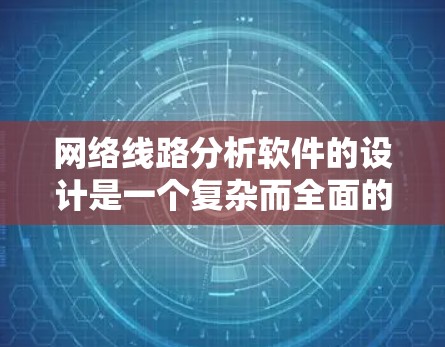 网络线路分析软件的设计是一个复杂而全面的任务。以下是对该软件的详细分析和建议 网络线路分析软件的设计是一个复杂而全面的任务。以下是对该软件的详细分析和建议