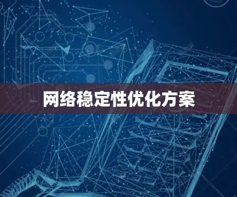 网络稳定性优化方案 网络稳定性优化方案