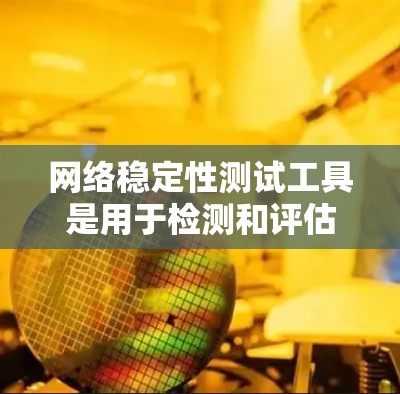 网络稳定性测试工具是用于检测和评估网络连接的稳定性和响应速度的工具,涵盖多种解决方案,适合不同场景的需求。以下是几种主要的网络稳定性测试工具及其特点 网络稳定性测试工具是用于检测和评估网络连接的稳定性和响应速度的工具,涵盖多种解决方案,适合不同场景的需求。以下是几种主要的网络稳定性测试工具及其特点