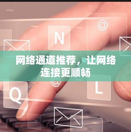 网络通道推荐,让网络连接更顺畅 网络通道推荐,让网络连接更顺畅