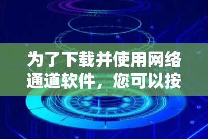 为了下载并使用网络通道软件,您可以按照以下步骤进行 为了下载并使用网络通道软件,您可以按照以下步骤进行