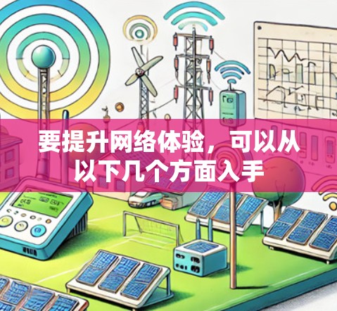 要提升网络体验，可以从以下几个方面入手