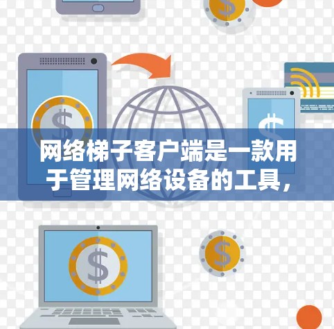 网络梯子客户端是一款用于管理网络设备的工具,提供了多功能配置和管理选项,帮助用户优化网络环境。以下是一些关键功能和特点 网络梯子客户端是一款用于管理网络设备的工具,提供了多功能配置和管理选项,帮助用户优化网络环境。以下是一些关键功能和特点