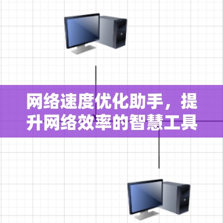 网络速度优化助手,提升网络效率的智慧工具 网络速度优化助手,提升网络效率的智慧工具